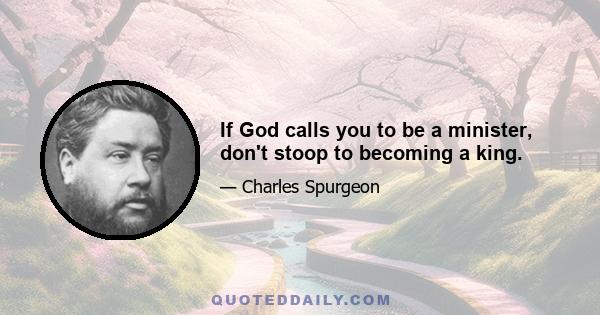 If God calls you to be a minister, don't stoop to becoming a king.
