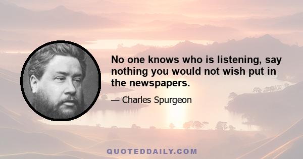 No one knows who is listening, say nothing you would not wish put in the newspapers.