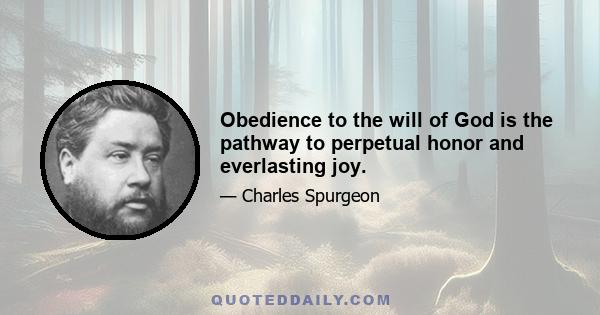 Obedience to the will of God is the pathway to perpetual honor and everlasting joy.