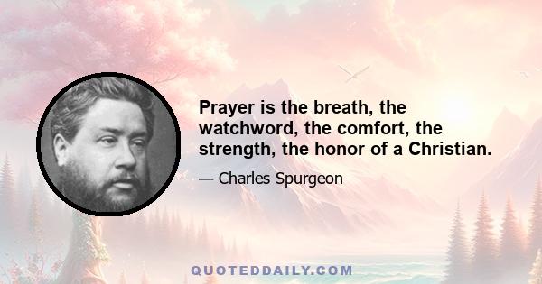 Prayer is the breath, the watchword, the comfort, the strength, the honor of a Christian.