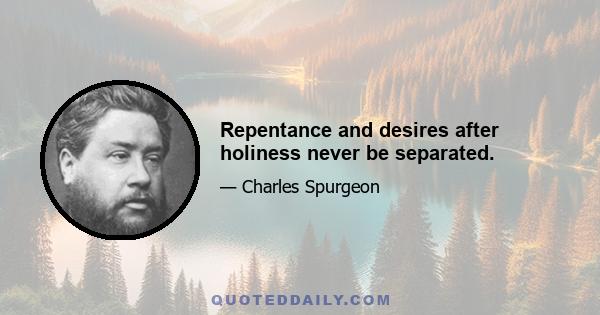 Repentance and desires after holiness never be separated.