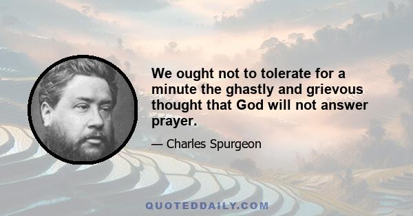 We ought not to tolerate for a minute the ghastly and grievous thought that God will not answer prayer.