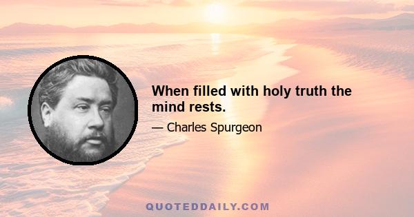 When filled with holy truth the mind rests.