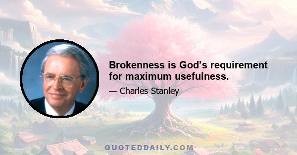 Brokenness is God’s requirement for maximum usefulness.