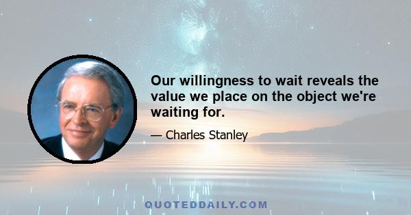 Our willingness to wait reveals the value we place on the object we're waiting for.