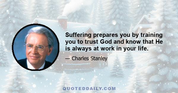 Suffering prepares you by training you to trust God and know that He is always at work in your life.