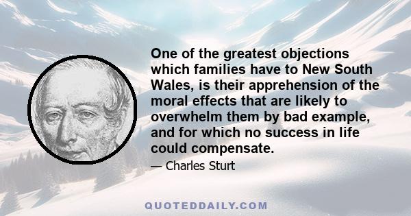 One of the greatest objections which families have to New South Wales, is their apprehension of the moral effects that are likely to overwhelm them by bad example, and for which no success in life could compensate.