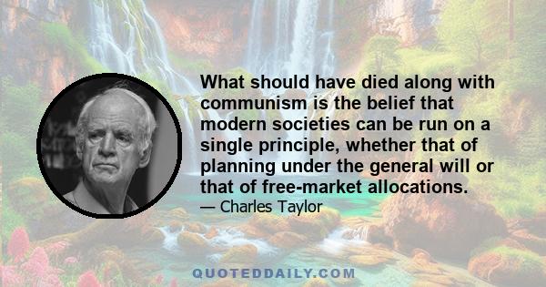 What should have died along with communism is the belief that modern societies can be run on a single principle, whether that of planning under the general will or that of free-market allocations.