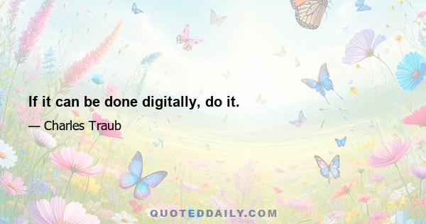 If it can be done digitally, do it.