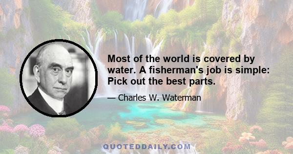 Most of the world is covered by water. A fisherman's job is simple: Pick out the best parts.