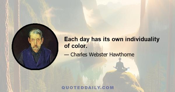 Each day has its own individuality of color.