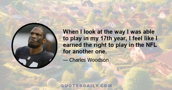When I look at the way I was able to play in my 17th year, I feel like I earned the right to play in the NFL for another one.