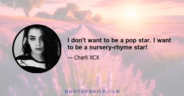 I don't want to be a pop star. I want to be a nursery-rhyme star!