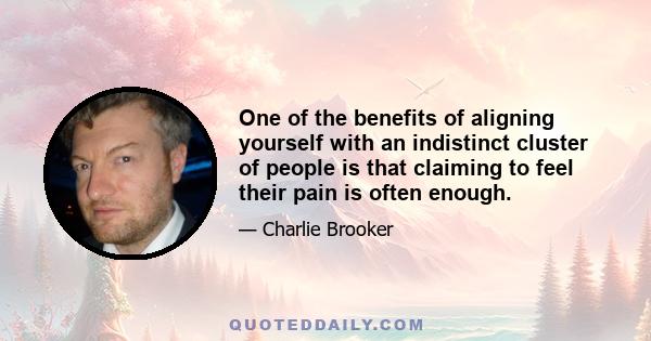 One of the benefits of aligning yourself with an indistinct cluster of people is that claiming to feel their pain is often enough.