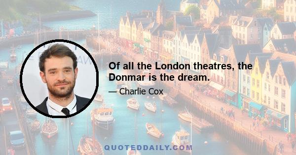 Of all the London theatres, the Donmar is the dream.