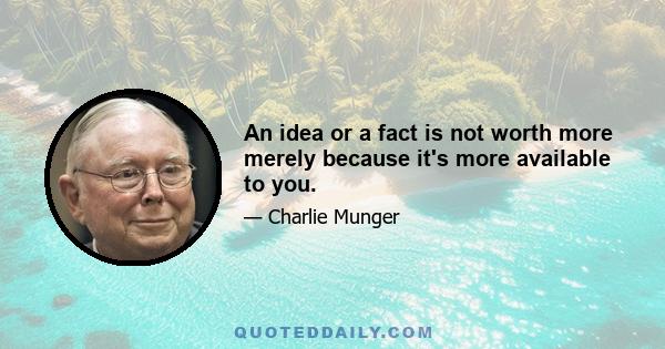 An idea or a fact is not worth more merely because it's more available to you.