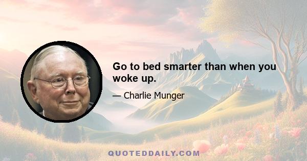 Go to bed smarter than when you woke up.