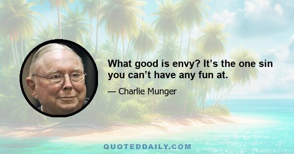 What good is envy? It’s the one sin you can’t have any fun at.