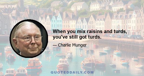 When you mix raisins and turds, you've still got turds.