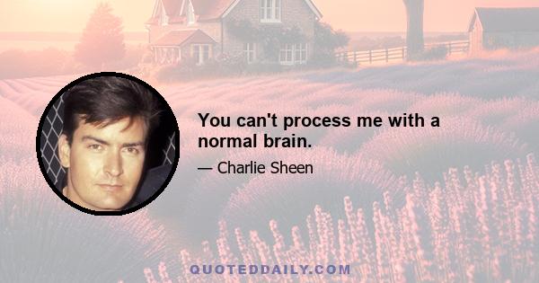 You can't process me with a normal brain.