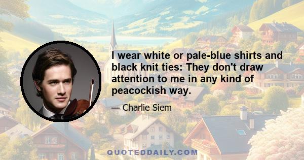 I wear white or pale-blue shirts and black knit ties: They don't draw attention to me in any kind of peacockish way.