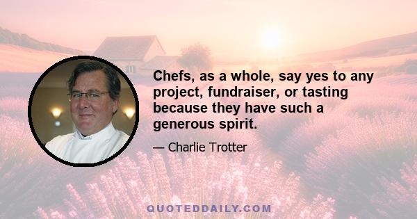 Chefs, as a whole, say yes to any project, fundraiser, or tasting because they have such a generous spirit.