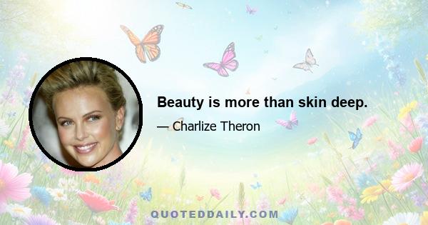 Beauty is more than skin deep.