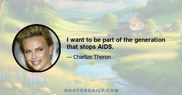 I want to be part of the generation that stops AIDS.