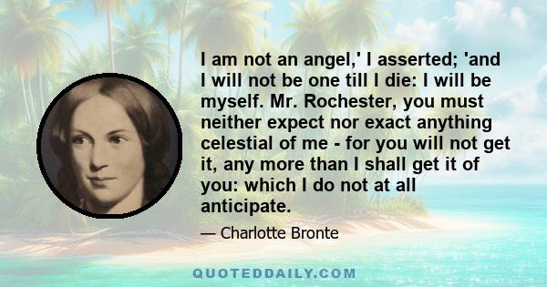 I am not an angel, I asserted; and I will not be one till I die: I will be myself.