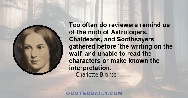 Too often do reviewers remind us of the mob of Astrologers, Chaldeans, and Soothsayers gathered before 'the writing on the wall' and unable to read the characters or make known the interpretation.