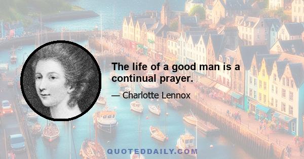 The life of a good man is a continual prayer.