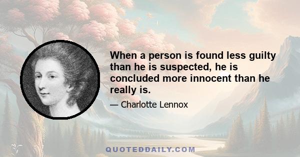 When a person is found less guilty than he is suspected, he is concluded more innocent than he really is.