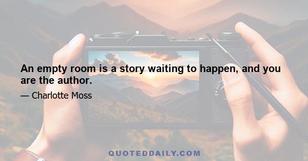 An empty room is a story waiting to happen, and you are the author.