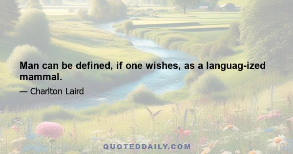 Man can be defined, if one wishes, as a languag-ized mammal.