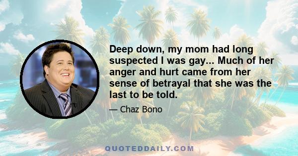 Deep down, my mom had long suspected I was gay... Much of her anger and hurt came from her sense of betrayal that she was the last to be told.