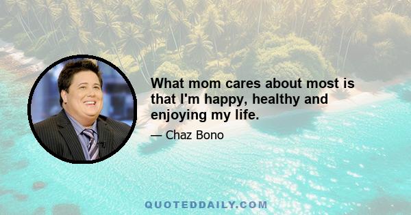 What mom cares about most is that I'm happy, healthy and enjoying my life.
