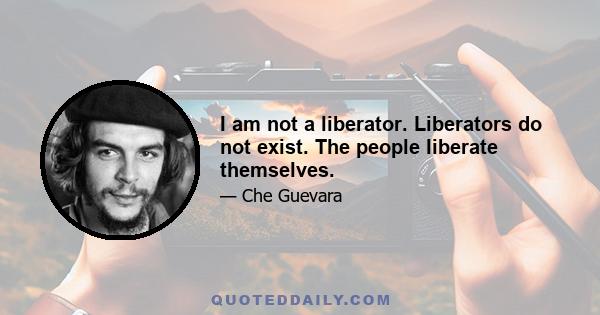 I am not a liberator. Liberators do not exist. The people liberate themselves.