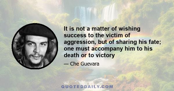 It is not a matter of wishing success to the victim of aggression, but of sharing his fate; one must accompany him to his death or to victory