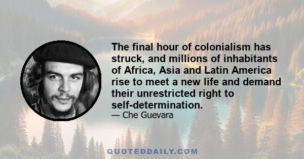 The final hour of colonialism has struck, and millions of inhabitants of Africa, Asia and Latin America rise to meet a new life and demand their unrestricted right to self-determination.