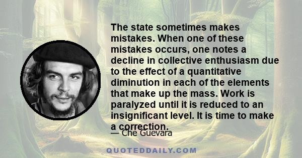 The state sometimes makes mistakes. When one of these mistakes occurs, one notes a decline in collective enthusiasm due to the effect of a quantitative diminution in each of the elements that make up the mass. Work is