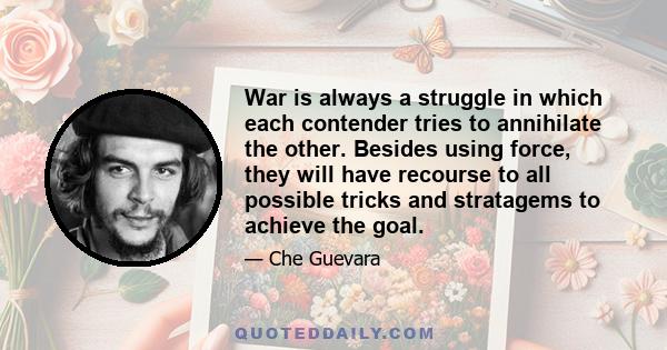 War is always a struggle in which each contender tries to annihilate the other. Besides using force, they will have recourse to all possible tricks and stratagems to achieve the goal.