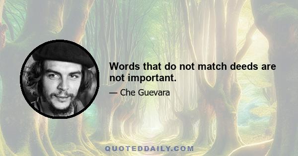 Words that do not match deeds are not important.