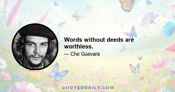 Words without deeds are worthless.