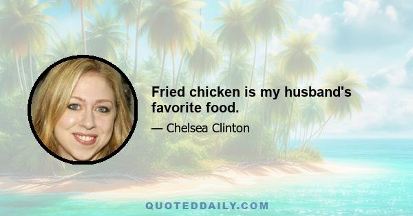 Fried chicken is my husband's favorite food.