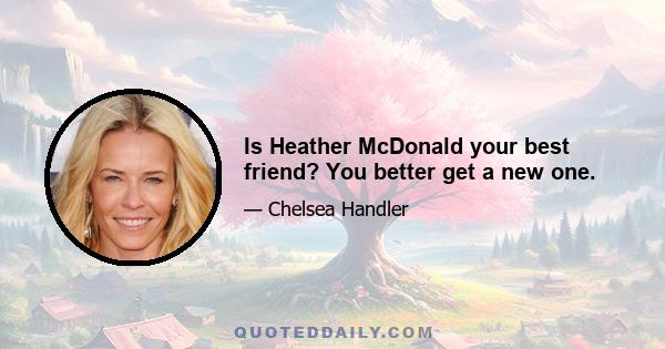 Is Heather McDonald your best friend? You better get a new one.