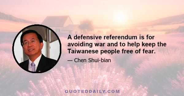 A defensive referendum is for avoiding war and to help keep the Taiwanese people free of fear.