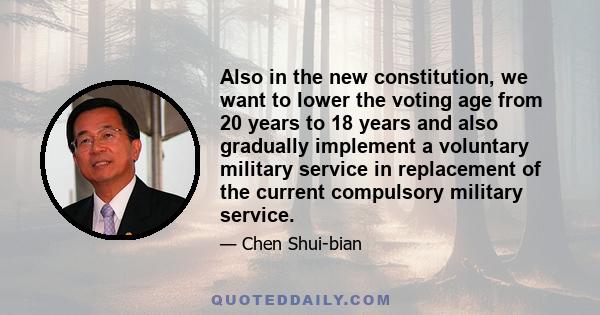 Also in the new constitution, we want to lower the voting age from 20 years to 18 years and also gradually implement a voluntary military service in replacement of the current compulsory military service.