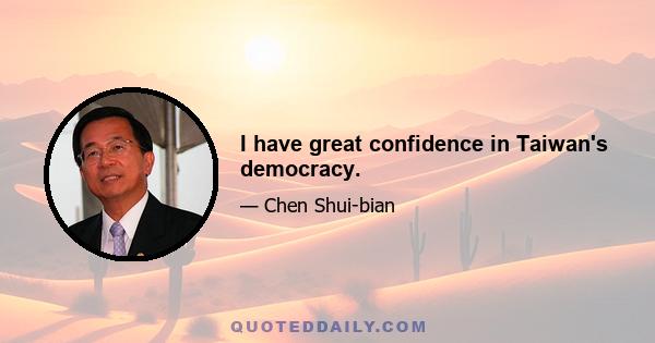 I have great confidence in Taiwan's democracy.