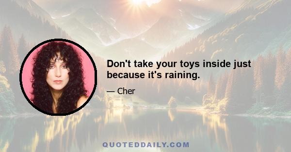 Don't take your toys inside just because it's raining.