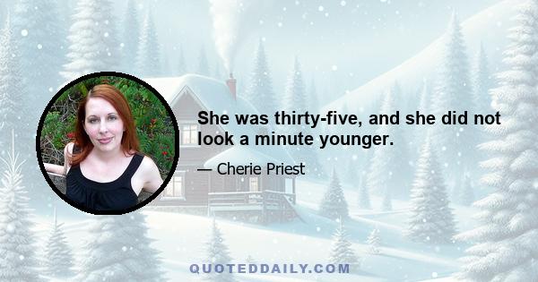 She was thirty-five, and she did not look a minute younger.